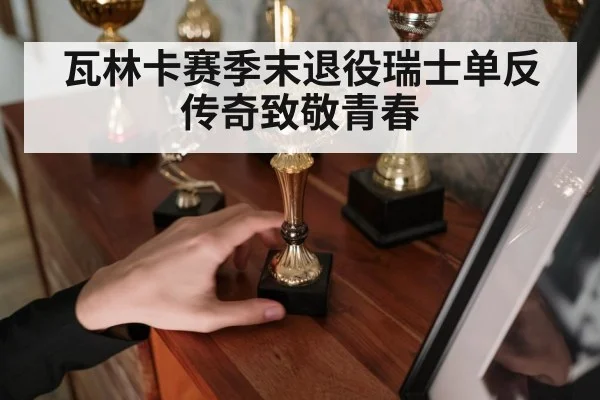 瓦林卡赛季末退役瑞士单反传奇致敬青春 - Kaiyun Sports