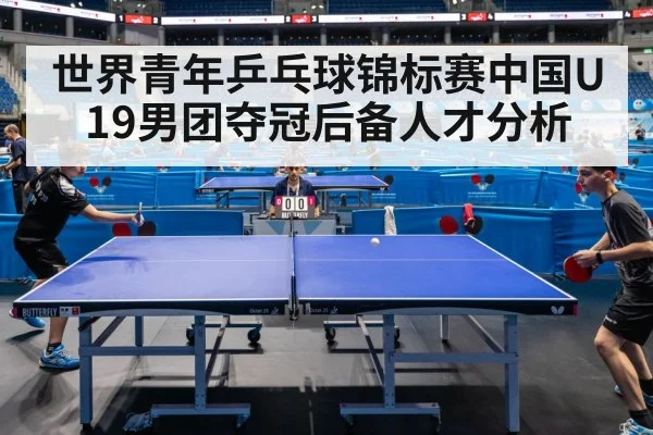 世界青年乒乓球锦标赛中国U19男团夺冠后备人才分析 | Kaiyun Sports