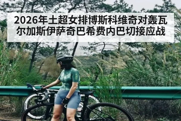 2026年土超女排博斯科维奇对轰瓦尔加斯伊萨奇巴希费内巴切接应战 | Kaiyun Sports